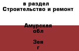  в раздел : Строительство и ремонт . Амурская обл.,Зея г.